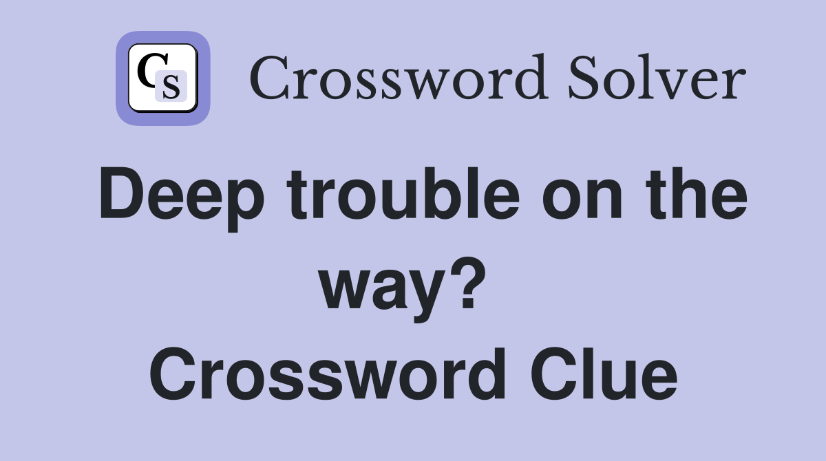 Deep trouble on the way?  Crossword Clue