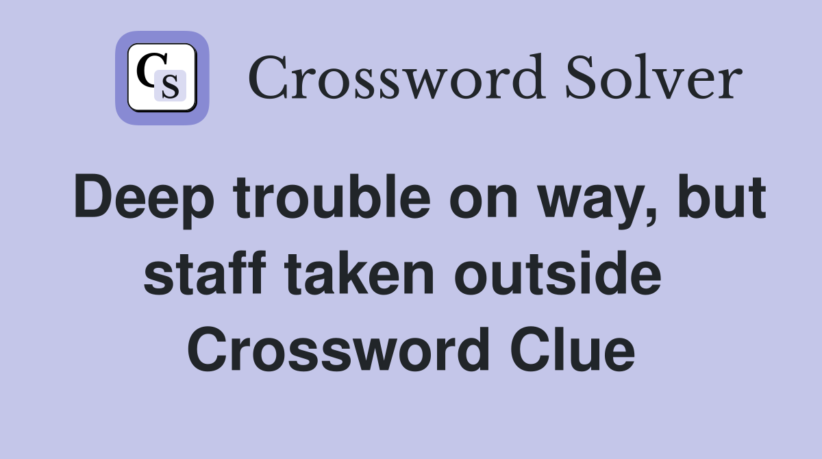 Deep trouble on way, but staff taken outside  Crossword Clue