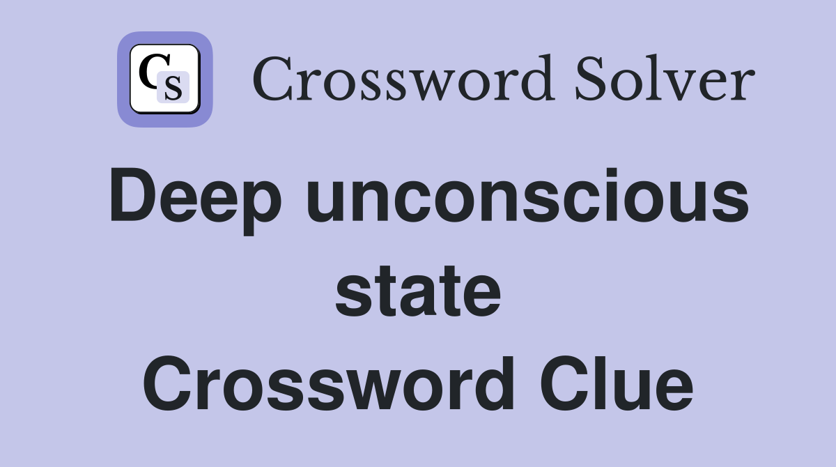 Deep unconscious state Crossword Clue