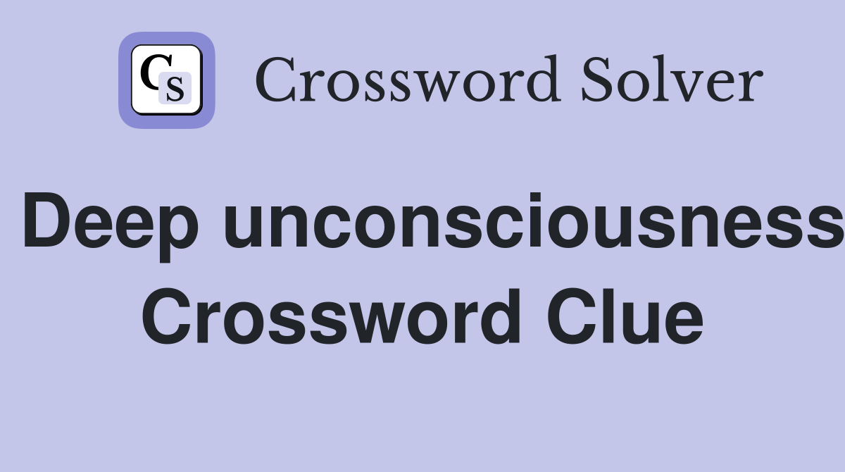 Deep unconsciousness Crossword Clue