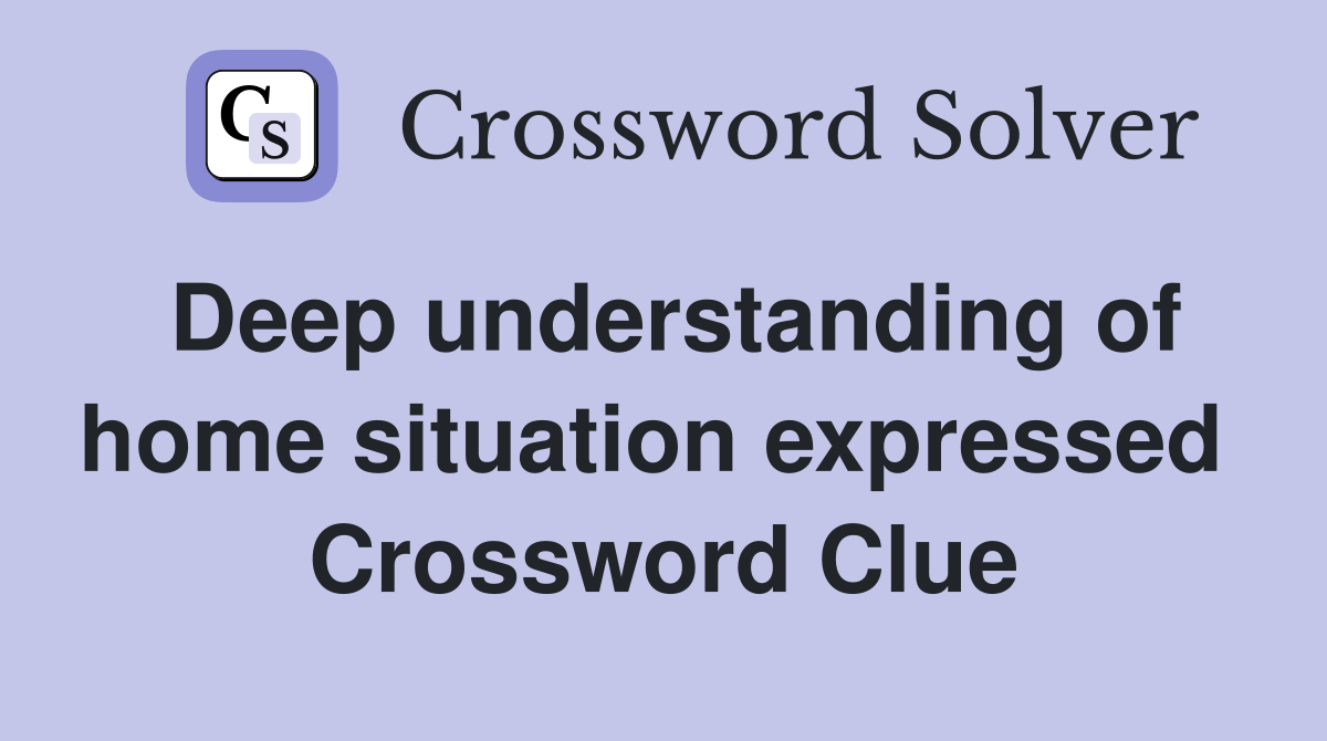 Deep understanding of home situation expressed  Crossword Clue