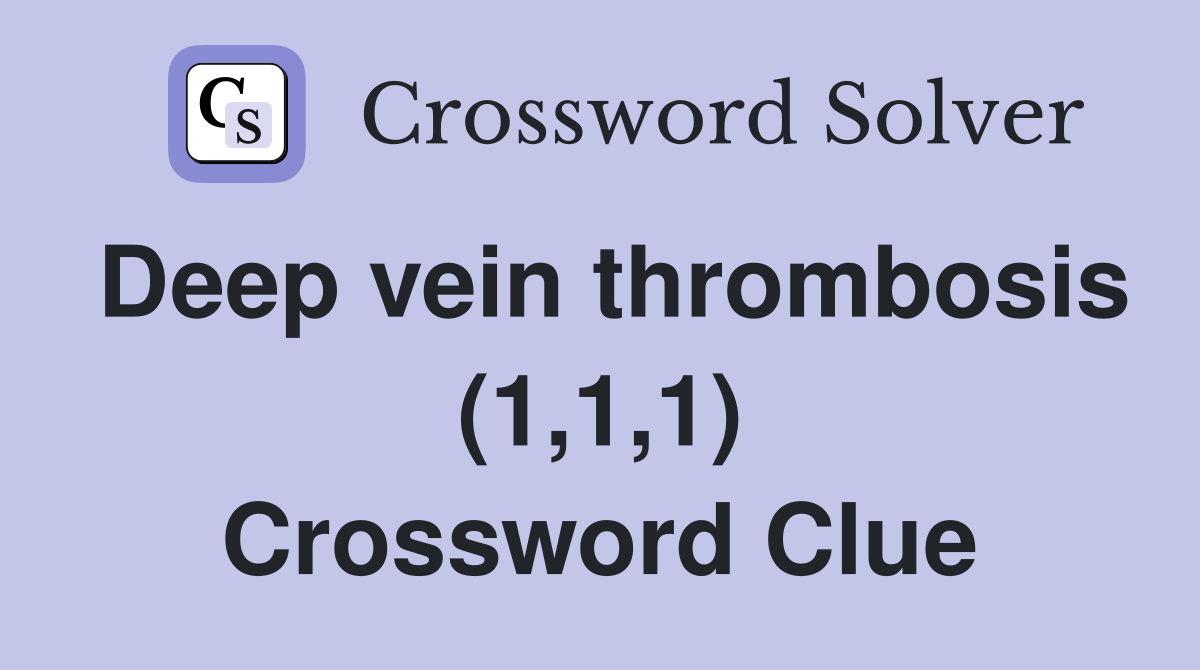 Deep vein thrombosis (1,1,1) Crossword Clue