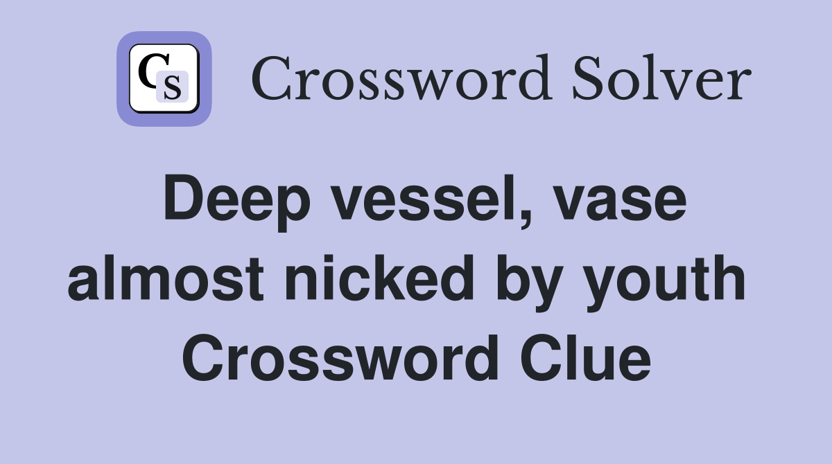 Deep vessel, vase almost nicked by youth  Crossword Clue