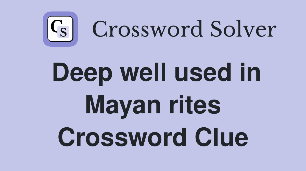 Deep well used in Mayan rites Crossword Clue