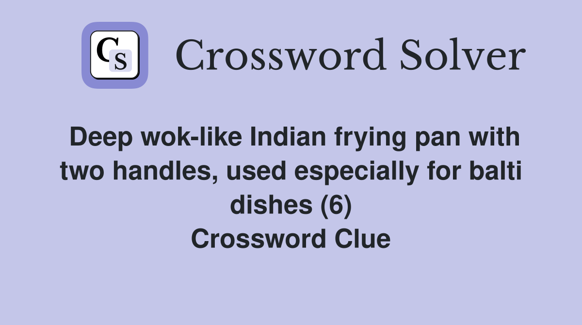Deep wok-like Indian frying pan with two handles, used especially for balti dishes (6) Crossword Clue