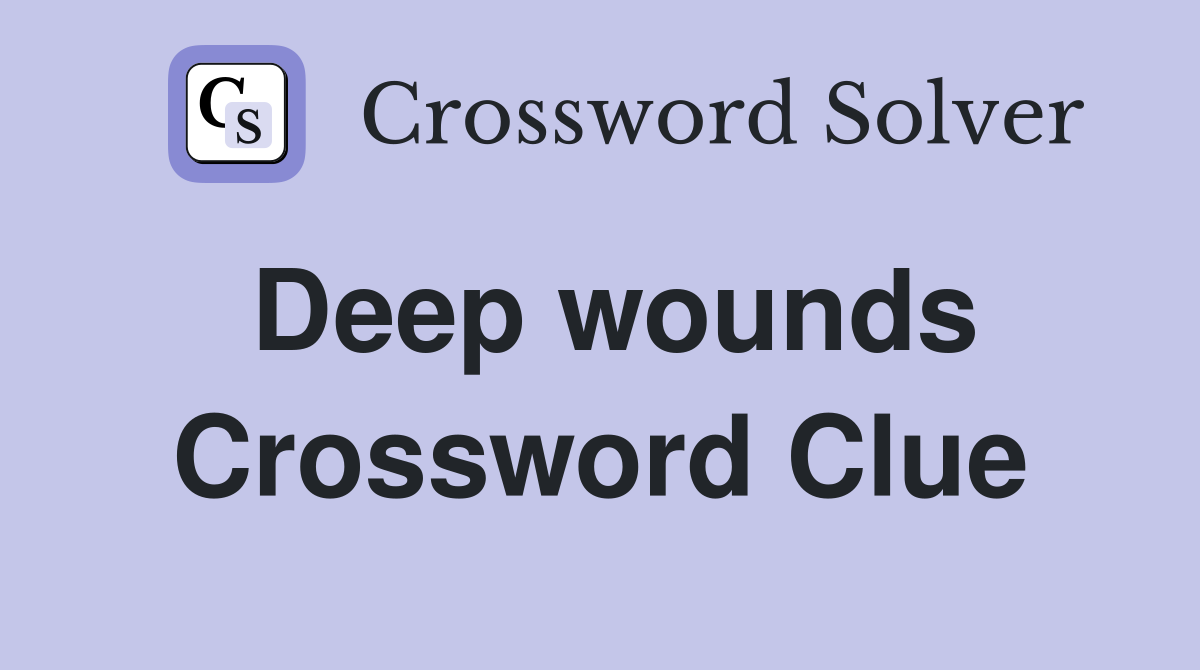 Deep wounds Crossword Clue