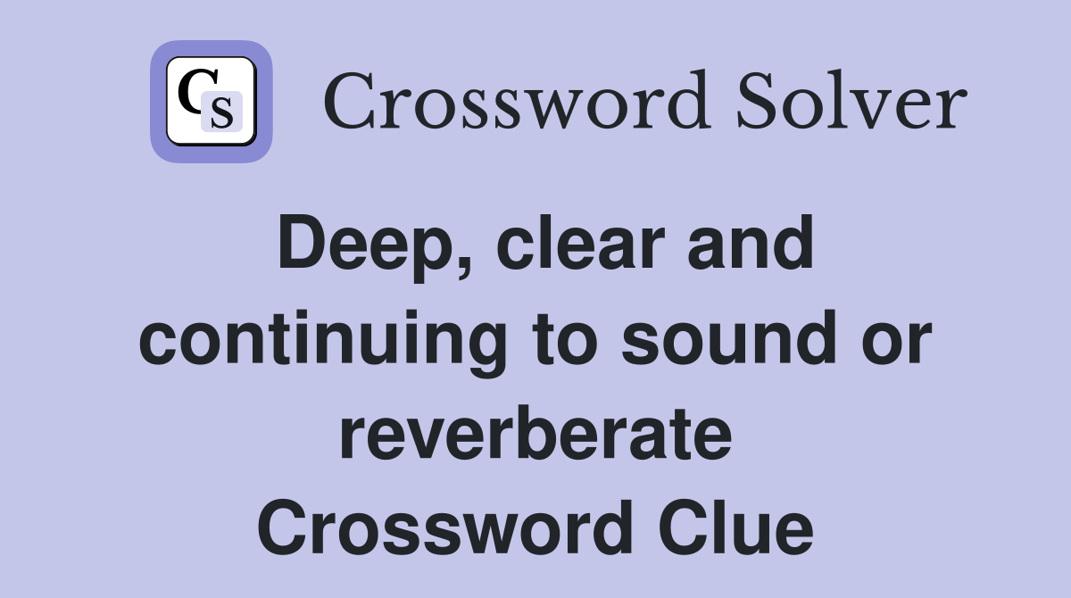 Deep, clear and continuing to sound or reverberate Crossword Clue