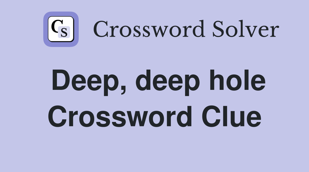 Deep, deep hole Crossword Clue