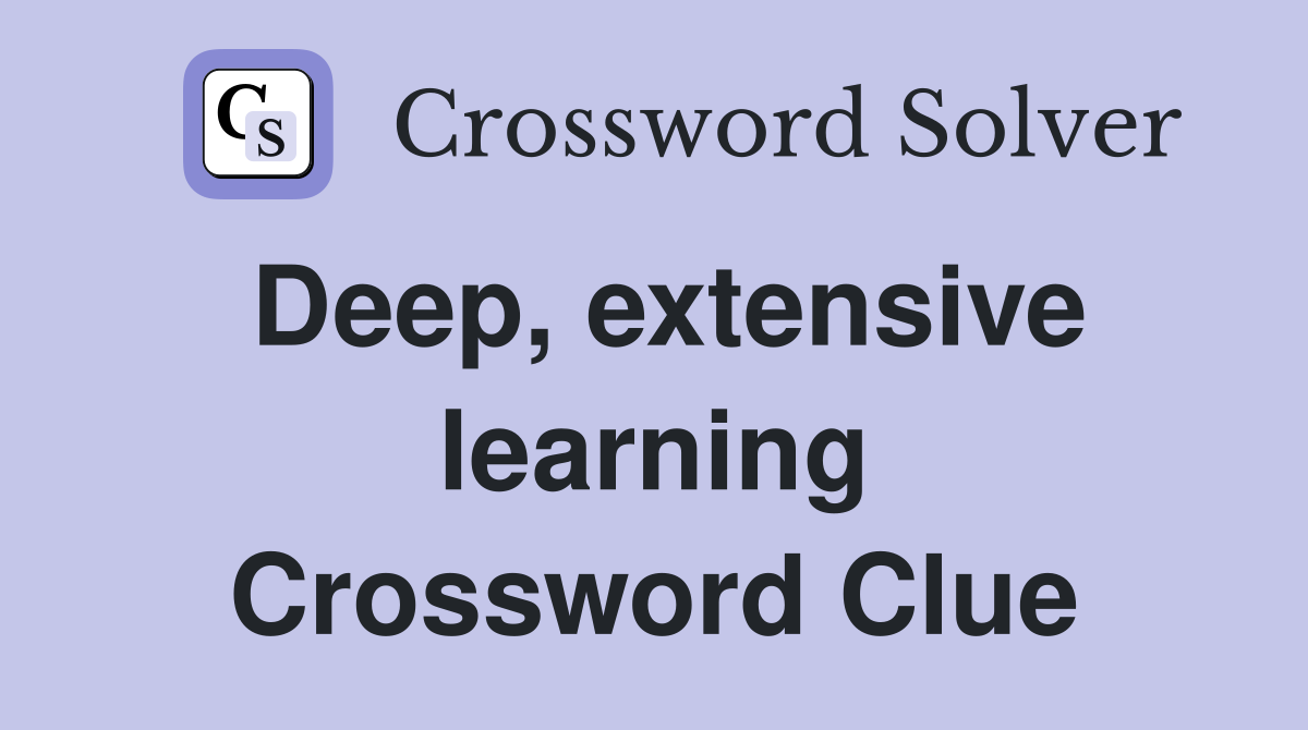 Deep, extensive learning Crossword Clue