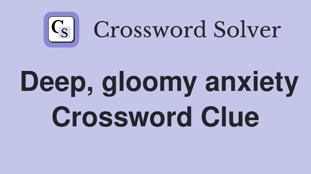 Deep, gloomy anxiety Crossword Clue
