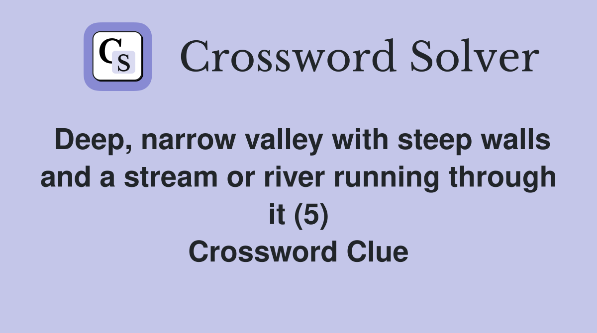Deep, narrow valley with steep walls and a stream or river running through it (5) Crossword Clue