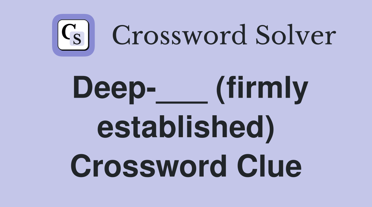Deep-___ (firmly established) Crossword Clue