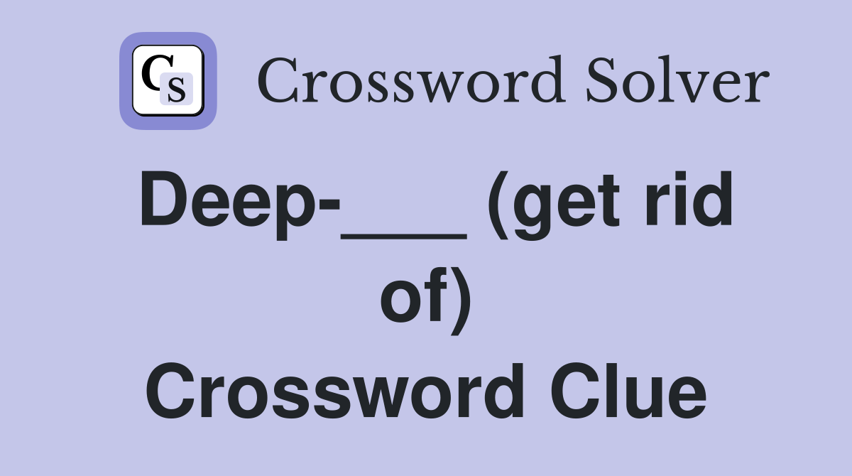 Deep-___ (get rid of) Crossword Clue