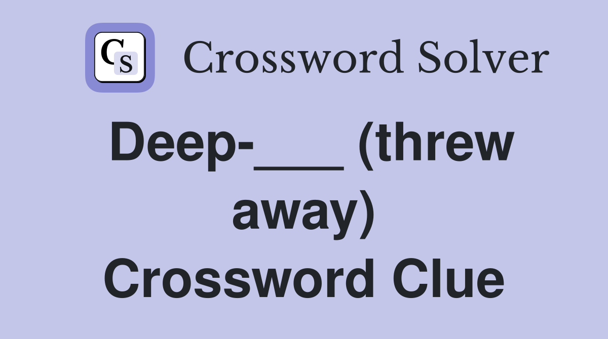 Deep-___ (threw away) Crossword Clue