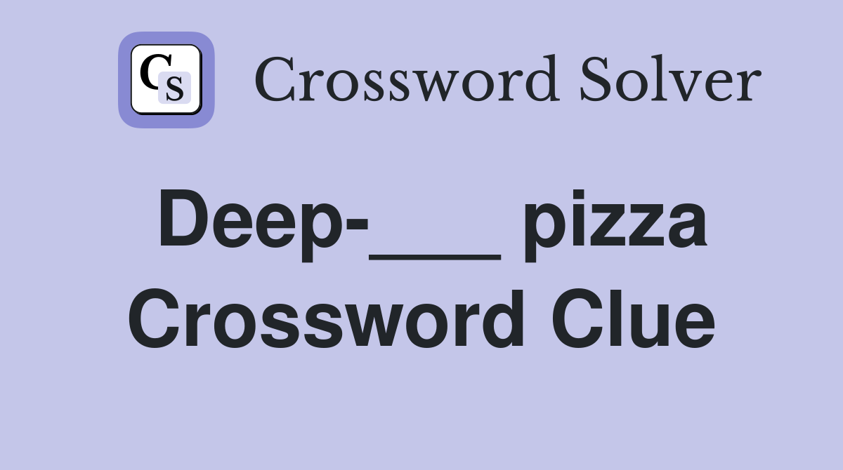 Deep-___ pizza Crossword Clue