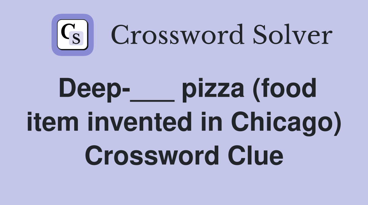 Deep-___ pizza (food item invented in Chicago) Crossword Clue