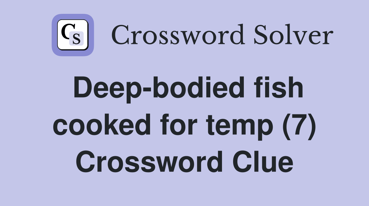 Deep-bodied fish cooked for temp (7) Crossword Clue