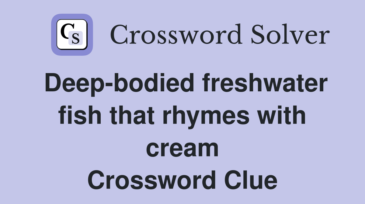 Deep-bodied freshwater fish that rhymes with cream Crossword Clue