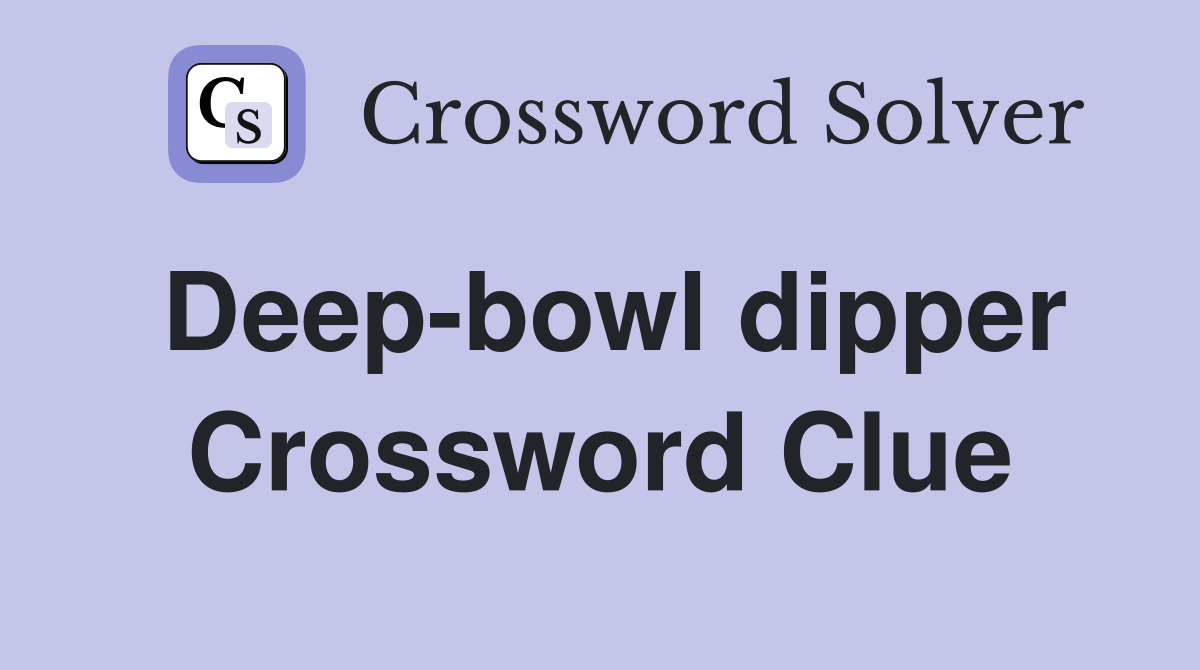 Deep-bowl dipper Crossword Clue