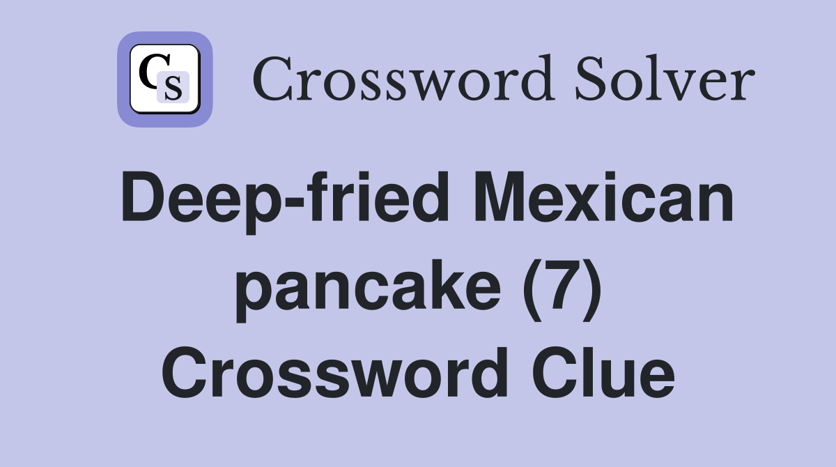 Deep-fried Mexican pancake (7) Crossword Clue