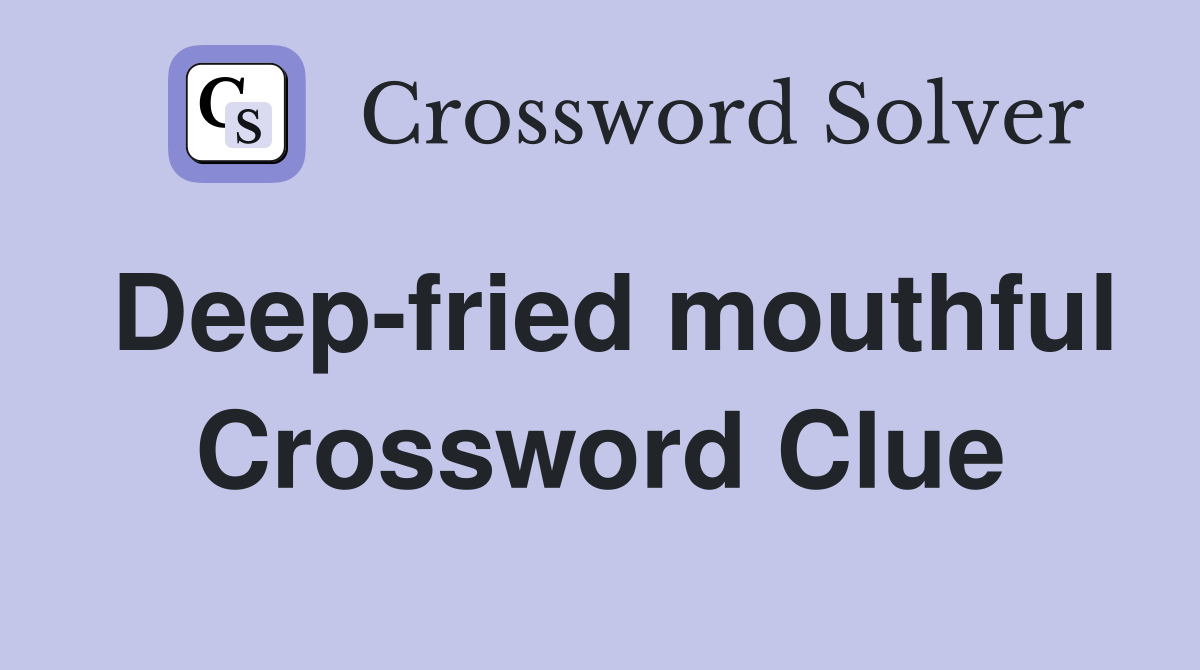 Deep-fried mouthful Crossword Clue