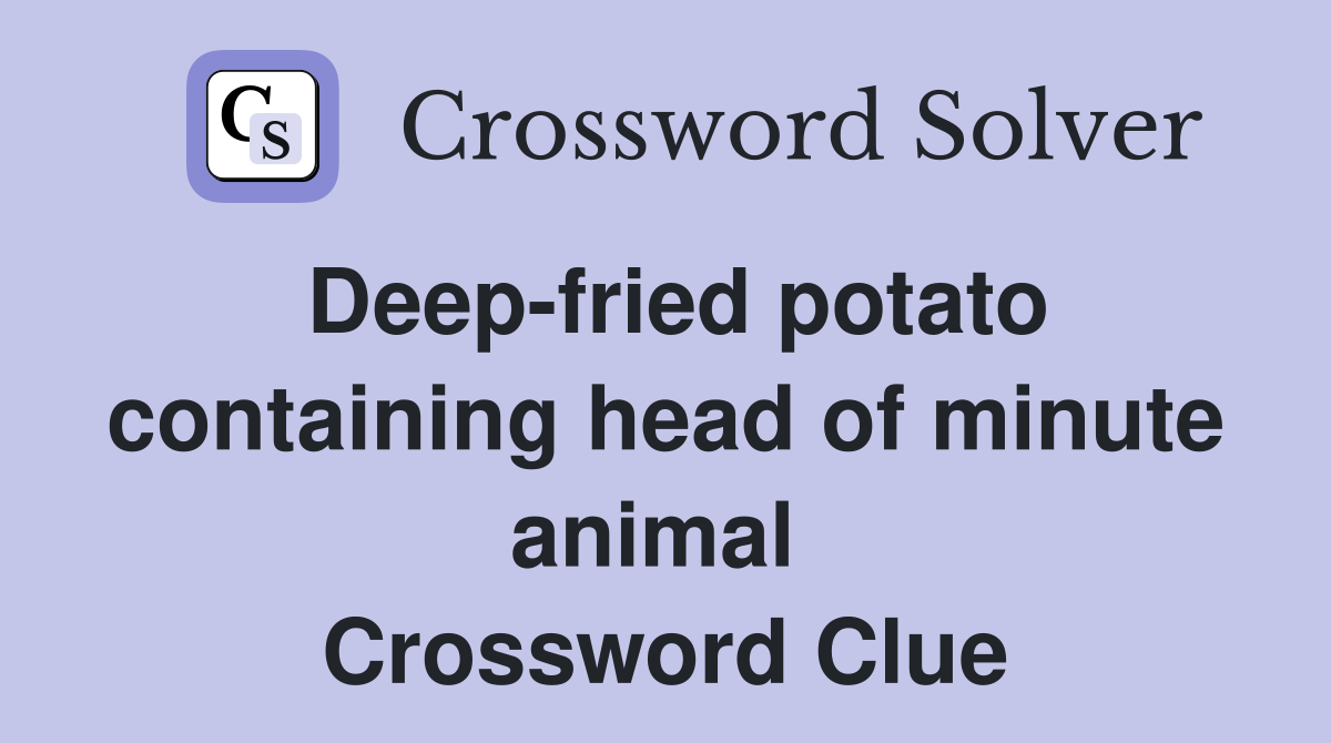 Deep-fried potato containing head of minute animal  Crossword Clue