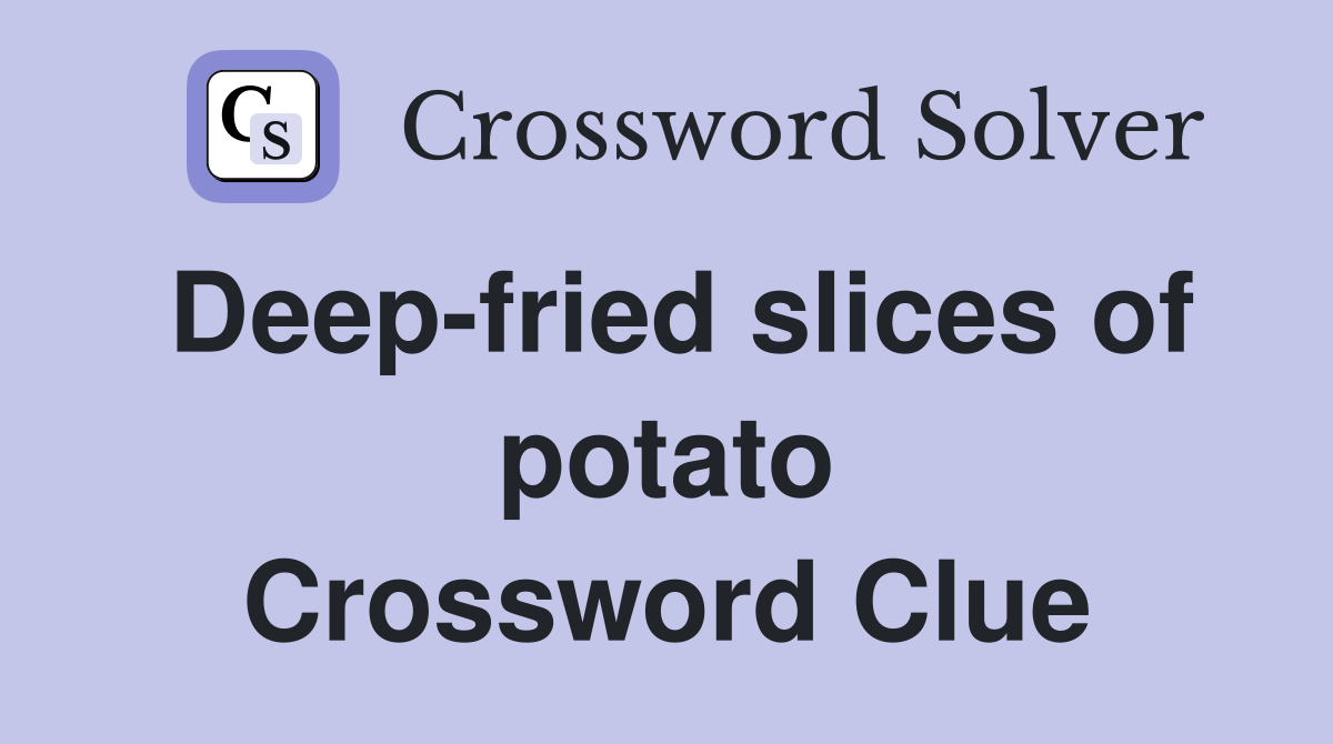 Deep-fried slices of potato Crossword Clue