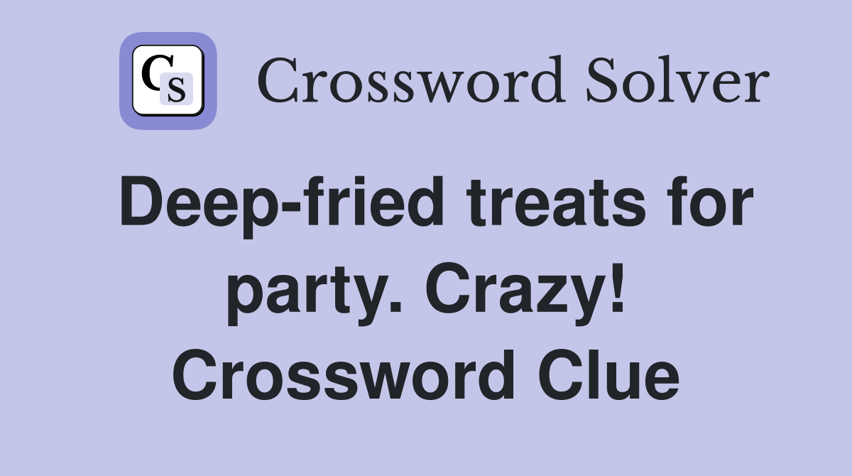 Deep-fried treats for party. Crazy! Crossword Clue