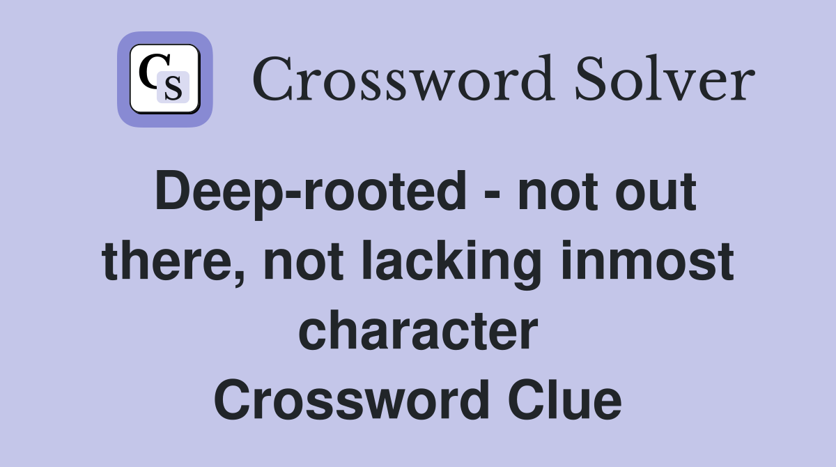 Deep-rooted - not out there, not lacking inmost character Crossword Clue