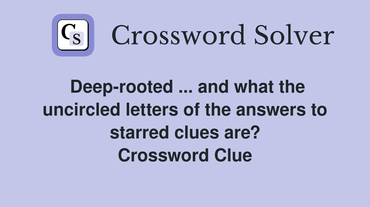 Deep-rooted ... and what the uncircled letters of the answers to starred clues are? Crossword Clue