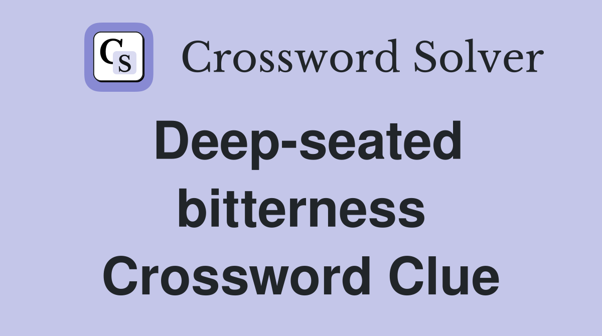 Deep-seated bitterness Crossword Clue