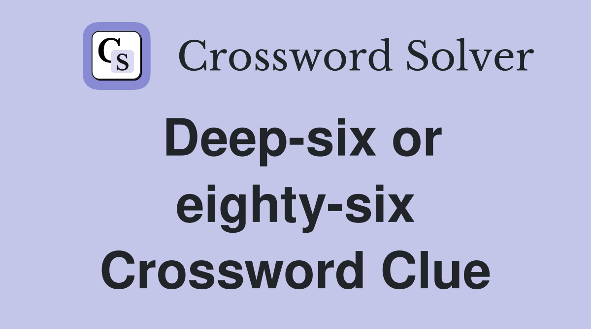 Deep-six or eighty-six Crossword Clue
