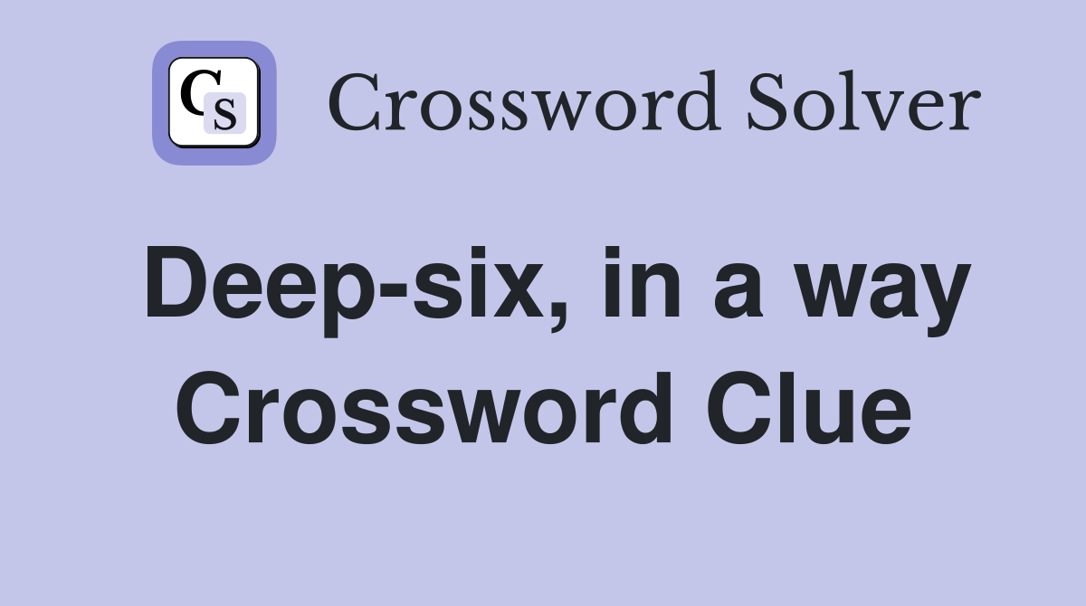 Deep-six, in a way Crossword Clue