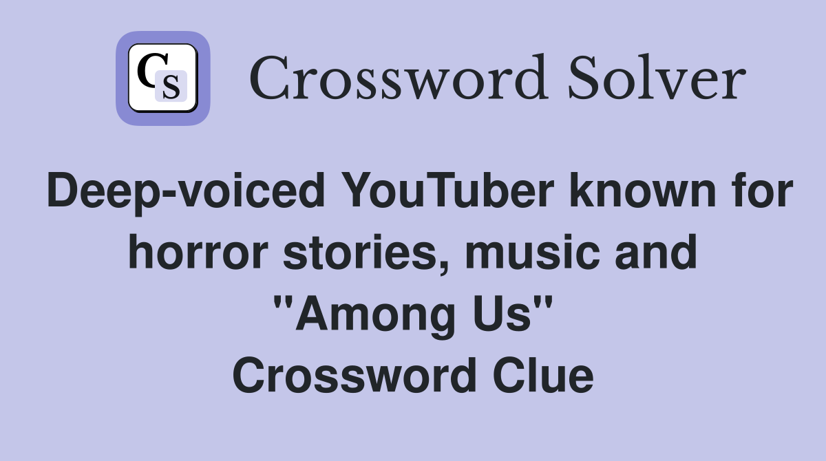 Deep-voiced YouTuber known for horror stories, music and "Among Us" Crossword Clue