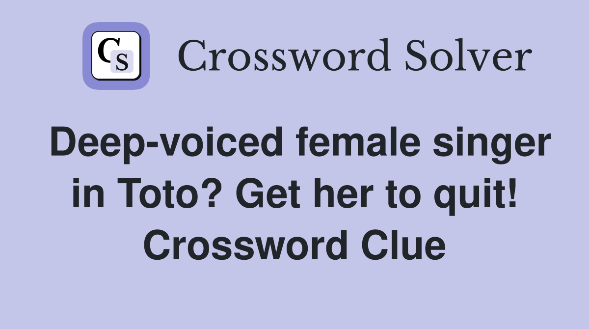 Deep-voiced female singer in Toto? Get her to quit! Crossword Clue