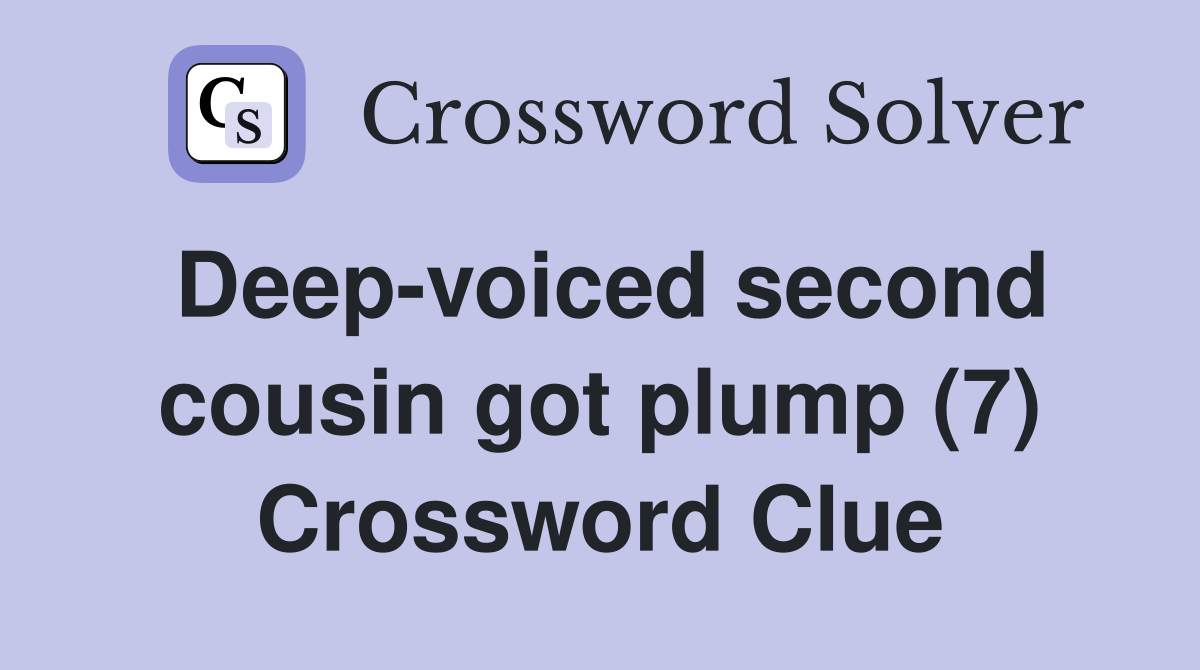 Deep-voiced second cousin got plump (7) Crossword Clue