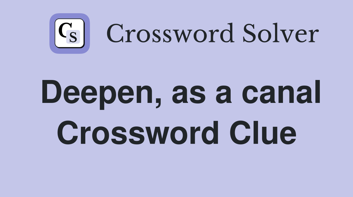 Deepen, as a canal Crossword Clue