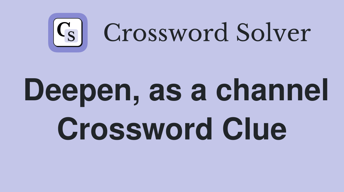 Deepen, as a channel Crossword Clue