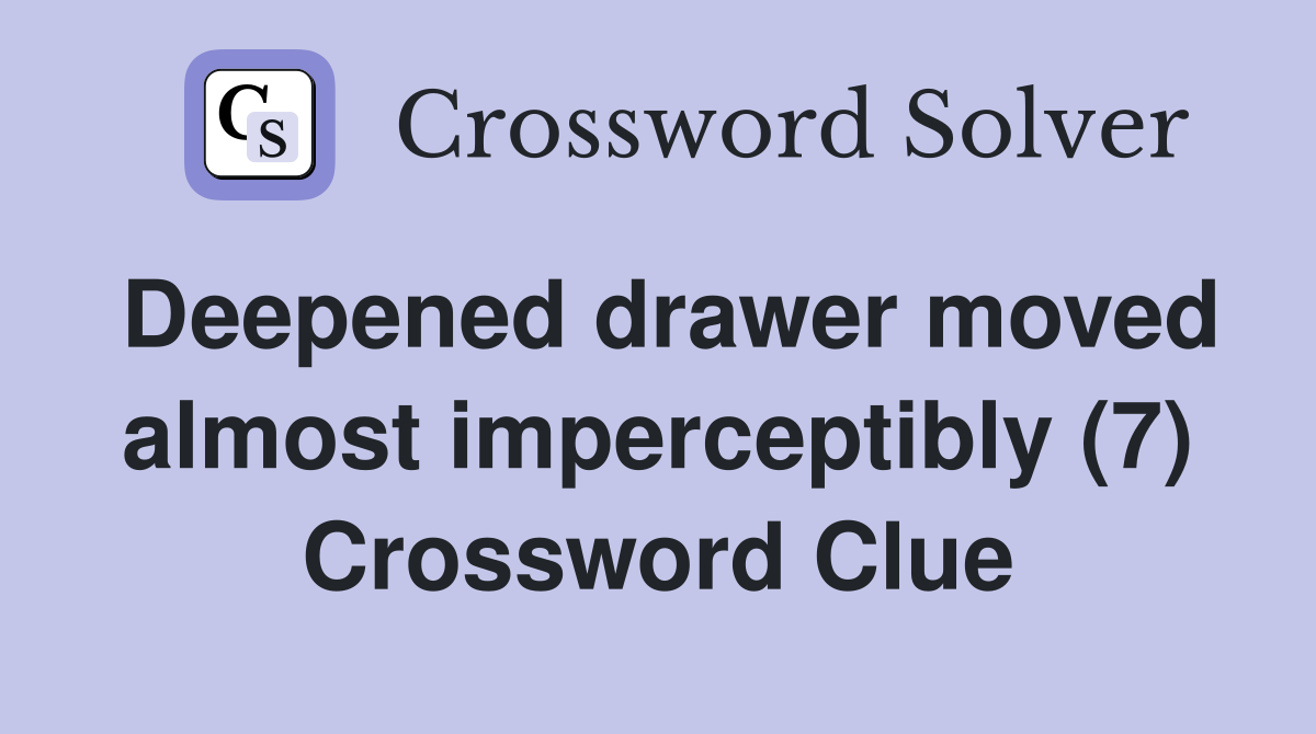 Deepened drawer moved almost imperceptibly (7) Crossword Clue