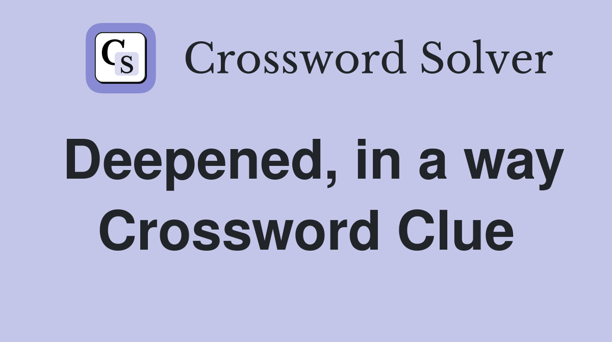 Deepened, in a way Crossword Clue
