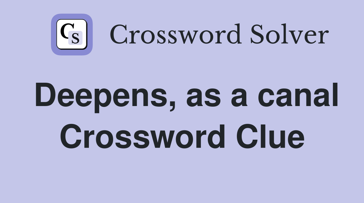 Deepens, as a canal Crossword Clue