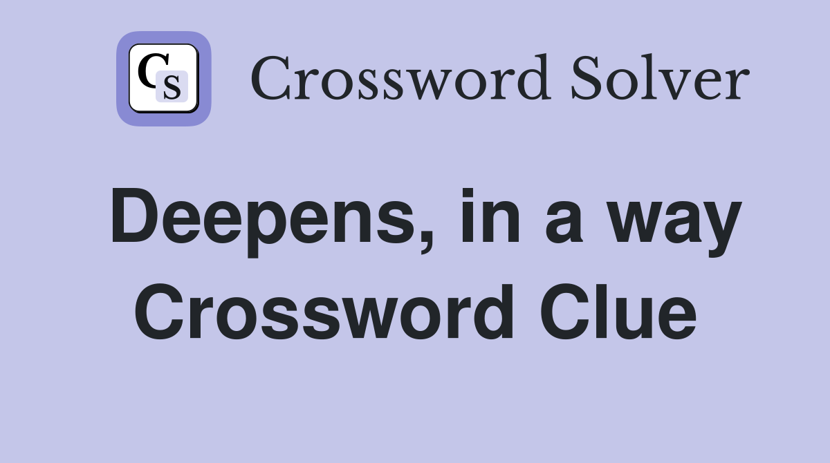 Deepens, in a way Crossword Clue