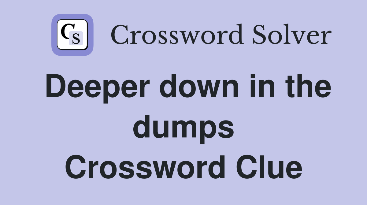 Deeper down in the dumps Crossword Clue
