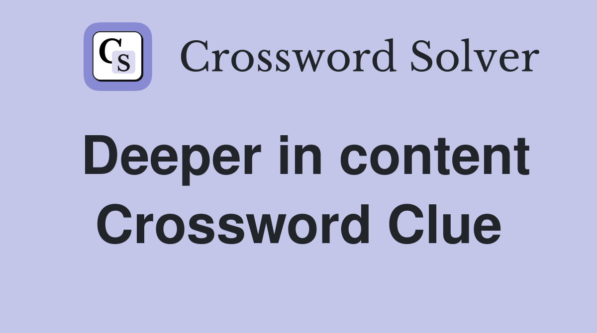 Deeper in content Crossword Clue