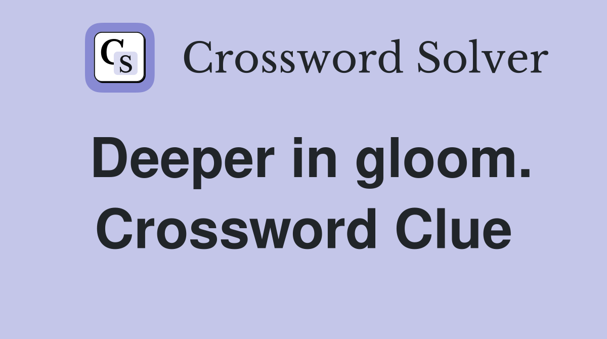 Deeper in gloom. Crossword Clue