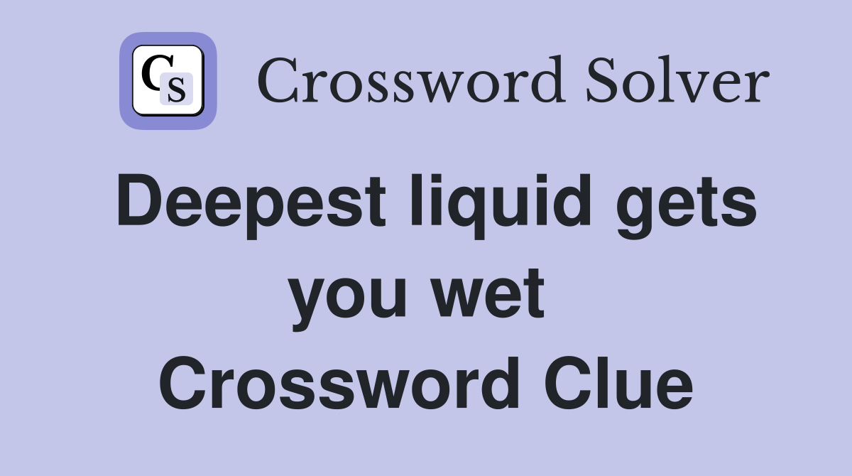 Deepest liquid gets you wet  Crossword Clue