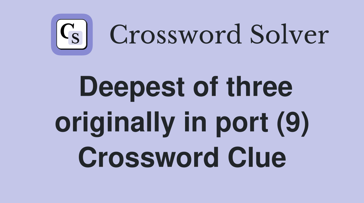 Deepest of three originally in port (9) Crossword Clue
