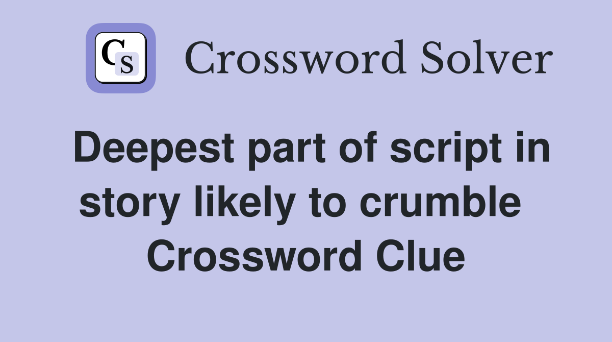 Deepest part of script in story likely to crumble  Crossword Clue