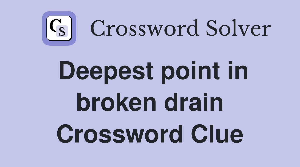 Deepest point in broken drain Crossword Clue