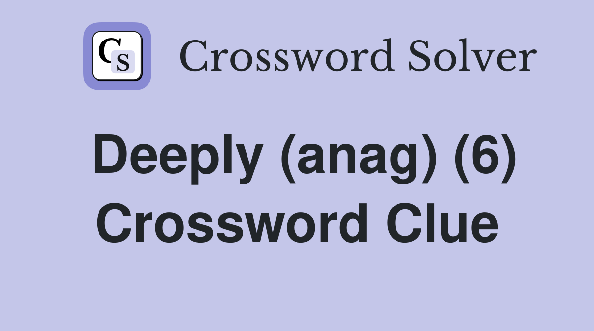 Deeply (anag) (6) Crossword Clue
